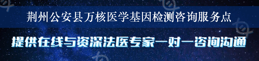 荆州公安县万核医学基因检测咨询服务点